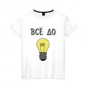Женская футболка хлопок с принтом Все до лампочки в Санкт-Петербурге, 100% хлопок | прямой крой, круглый вырез горловины, длина до линии бедер, слегка спущенное плечо | 