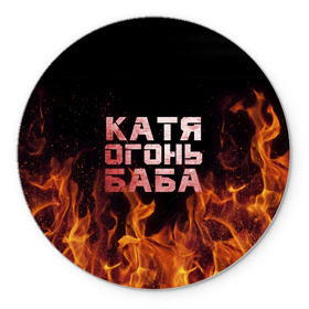 Коврик для мышки круглый с принтом Катя огонь баба в Санкт-Петербурге, резина и полиэстер | круглая форма, изображение наносится на всю лицевую часть | екатерина | катька | катюша | катя | огонь | пламя