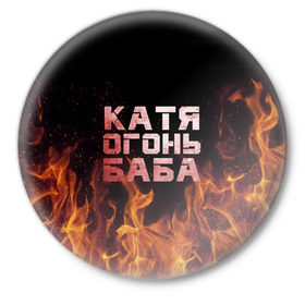 Значок с принтом Катя огонь баба в Санкт-Петербурге,  металл | круглая форма, металлическая застежка в виде булавки | екатерина | катька | катюша | катя | огонь | пламя