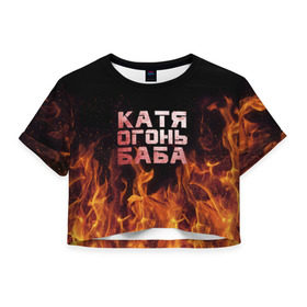 Женская футболка 3D укороченная с принтом Катя огонь баба в Санкт-Петербурге, 100% полиэстер | круглая горловина, длина футболки до линии талии, рукава с отворотами | Тематика изображения на принте: екатерина | катька | катюша | катя | огонь | пламя