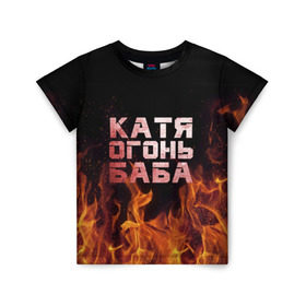 Детская футболка 3D с принтом Катя огонь баба в Санкт-Петербурге, 100% гипоаллергенный полиэфир | прямой крой, круглый вырез горловины, длина до линии бедер, чуть спущенное плечо, ткань немного тянется | екатерина | катька | катюша | катя | огонь | пламя