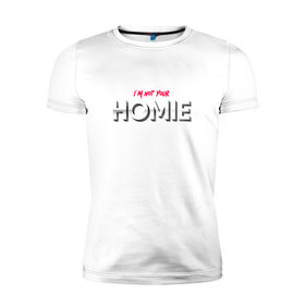 Мужская футболка премиум с принтом I`m not your Homie в Санкт-Петербурге, 92% хлопок, 8% лайкра | приталенный силуэт, круглый вырез ворота, длина до линии бедра, короткий рукав | 