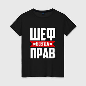 Женская футболка хлопок с принтом Шеф всегда прав в Санкт-Петербурге, 100% хлопок | прямой крой, круглый вырез горловины, длина до линии бедер, слегка спущенное плечо | boss | бос | кухня | начальство | руководитель | шеф | шеф повар