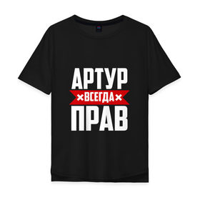 Мужская футболка хлопок Oversize с принтом Артур всегда прав в Санкт-Петербурге, 100% хлопок | свободный крой, круглый ворот, “спинка” длиннее передней части | артур | артурчик