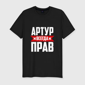 Мужская футболка премиум с принтом Артур всегда прав в Санкт-Петербурге, 92% хлопок, 8% лайкра | приталенный силуэт, круглый вырез ворота, длина до линии бедра, короткий рукав | артур | артурчик