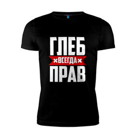Мужская футболка премиум с принтом Глеб всегда прав в Санкт-Петербурге, 92% хлопок, 8% лайкра | приталенный силуэт, круглый вырез ворота, длина до линии бедра, короткий рукав | Тематика изображения на принте:   | глеб