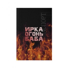 Обложка для паспорта матовая кожа с принтом Ирка огонь баба в Санкт-Петербурге, натуральная матовая кожа | размер 19,3 х 13,7 см; прозрачные пластиковые крепления | Тематика изображения на принте: баба | в огне | женское | ира | ирина | ирка | ирочка | огонь | пламя