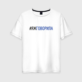 Женская футболка хлопок Oversize с принтом #яжговорила в Санкт-Петербурге, 100% хлопок | свободный крой, круглый ворот, спущенный рукав, длина до линии бедер
 | говорила | хештег | яжговорила