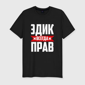 Мужская футболка премиум с принтом Эдик всегда прав в Санкт-Петербурге, 92% хлопок, 8% лайкра | приталенный силуэт, круглый вырез ворота, длина до линии бедра, короткий рукав | эдик | эдуард