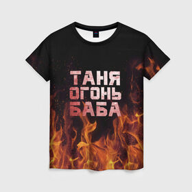 Женская футболка 3D с принтом Таня огонь баба в Санкт-Петербурге, 100% полиэфир ( синтетическое хлопкоподобное полотно) | прямой крой, круглый вырез горловины, длина до линии бедер | Тематика изображения на принте: огонь | пламя | танька | танюша | таня | татьяна