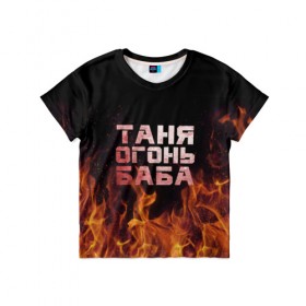 Детская футболка 3D с принтом Таня огонь баба в Санкт-Петербурге, 100% гипоаллергенный полиэфир | прямой крой, круглый вырез горловины, длина до линии бедер, чуть спущенное плечо, ткань немного тянется | Тематика изображения на принте: огонь | пламя | танька | танюша | таня | татьяна