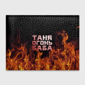 Обложка для студенческого билета с принтом Таня огонь баба в Санкт-Петербурге, натуральная кожа | Размер: 11*8 см; Печать на всей внешней стороне | огонь | пламя | танька | танюша | таня | татьяна