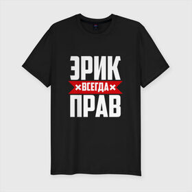 Мужская футболка премиум с принтом Эрик всегда прав в Санкт-Петербурге, 92% хлопок, 8% лайкра | приталенный силуэт, круглый вырез ворота, длина до линии бедра, короткий рукав | 