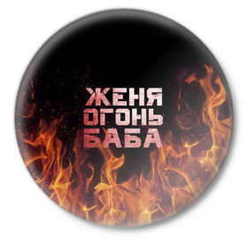 Значок с принтом Женя огонь баба в Санкт-Петербурге,  металл | круглая форма, металлическая застежка в виде булавки | евгения | женька | женя | огонь | пламя