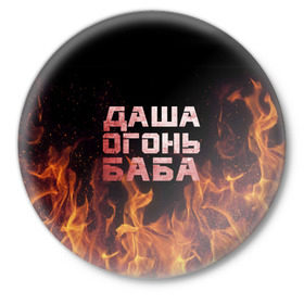 Значок с принтом Даша огонь баба в Санкт-Петербурге,  металл | круглая форма, металлическая застежка в виде булавки | дарьюшка | дарья | даша | дашка | огонь | пламя
