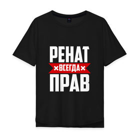 Мужская футболка хлопок Oversize с принтом Ренат всегда прав в Санкт-Петербурге, 100% хлопок | свободный крой, круглый ворот, “спинка” длиннее передней части | 