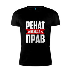 Мужская футболка премиум с принтом Ренат всегда прав в Санкт-Петербурге, 92% хлопок, 8% лайкра | приталенный силуэт, круглый вырез ворота, длина до линии бедра, короткий рукав | 