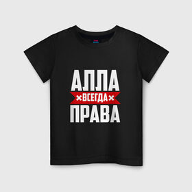 Детская футболка хлопок с принтом Алла всегда права в Санкт-Петербурге, 100% хлопок | круглый вырез горловины, полуприлегающий силуэт, длина до линии бедер | Тематика изображения на принте: 