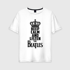 Женская футболка хлопок Oversize с принтом Keep calm and listen Beatles в Санкт-Петербурге, 100% хлопок | свободный крой, круглый ворот, спущенный рукав, длина до линии бедер
 | beatles | the beatles | бителз | бителс | битлз | битлс | битлы | группа | джон леннон | джордж харрисон | жуки | зе | ливерпульская четвёрка | мерсибит | пол маккартни | поп | ринго старр | рок