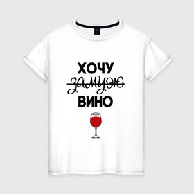Женская футболка хлопок с принтом Хочу замуж в Санкт-Петербурге, 100% хлопок | прямой крой, круглый вырез горловины, длина до линии бедер, слегка спущенное плечо | вино | замуж | хочу вино | хочу замуж