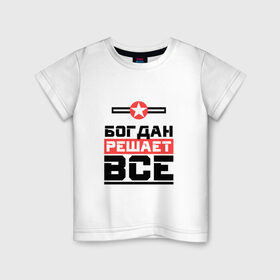 Детская футболка хлопок с принтом Богдан решает все в Санкт-Петербурге, 100% хлопок | круглый вырез горловины, полуприлегающий силуэт, длина до линии бедер |   | богдан
