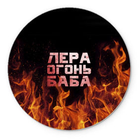 Коврик круглый с принтом Лера огонь баба в Санкт-Петербурге, резина и полиэстер | круглая форма, изображение наносится на всю лицевую часть | валерия | лерка | огонь | пламя