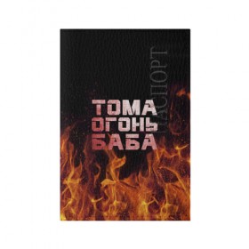 Обложка для паспорта матовая кожа с принтом Тома огонь баба в Санкт-Петербурге, натуральная матовая кожа | размер 19,3 х 13,7 см; прозрачные пластиковые крепления | огонь | пламя | тамара | тома | томка | томочка
