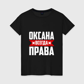 Женская футболка хлопок с принтом Оксана всегда права в Санкт-Петербурге, 100% хлопок | прямой крой, круглый вырез горловины, длина до линии бедер, слегка спущенное плечо | 