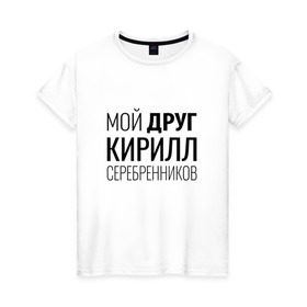 Женская футболка хлопок с принтом Мой друг Кирилл Серебренников в Санкт-Петербурге, 100% хлопок | прямой крой, круглый вырез горловины, длина до линии бедер, слегка спущенное плечо | кирилл серебренников | режиссер