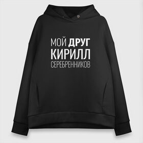 Женское худи Oversize хлопок с принтом Мой друг Кирилл Серебренников в Санкт-Петербурге, френч-терри — 70% хлопок, 30% полиэстер. Мягкий теплый начес внутри —100% хлопок | боковые карманы, эластичные манжеты и нижняя кромка, капюшон на магнитной кнопке | кирилл серебренников | режиссер.