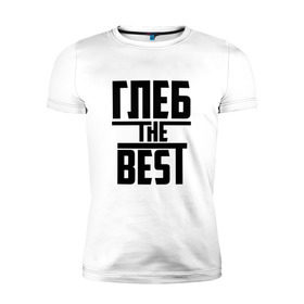 Мужская футболка премиум с принтом Глеб the best в Санкт-Петербурге, 92% хлопок, 8% лайкра | приталенный силуэт, круглый вырез ворота, длина до линии бедра, короткий рукав | Тематика изображения на принте: лучший