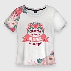 Женская футболка 3D Slim с принтом Самая лучшая МАМА в мире в Санкт-Петербурге,  |  | 8 марта | день рожденья | мама | маме | мамочка | мать | подарок