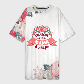 Платье-футболка 3D с принтом Самая лучшая МАМА в мире в Санкт-Петербурге,  |  | 8 марта | день рожденья | мама | маме | мамочка | мать | подарок