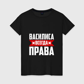 Женская футболка хлопок с принтом Василиса всегда права в Санкт-Петербурге, 100% хлопок | прямой крой, круглый вырез горловины, длина до линии бедер, слегка спущенное плечо | Тематика изображения на принте: 
