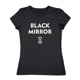 Женская футболка хлопок с принтом Black Mirror в Санкт-Петербурге, 100% хлопок | прямой крой, круглый вырез горловины, длина до линии бедер, слегка спущенное плечо | black mirror | черное зеркало