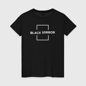 Женская футболка хлопок с принтом Black Mirror в Санкт-Петербурге, 100% хлопок | прямой крой, круглый вырез горловины, длина до линии бедер, слегка спущенное плечо | black mirror | черное зеркало