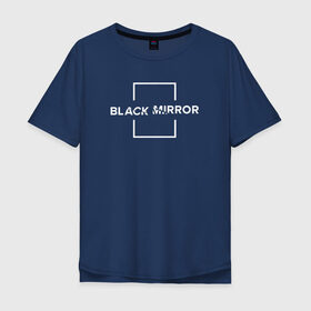 Мужская футболка хлопок Oversize с принтом Black Mirror в Санкт-Петербурге, 100% хлопок | свободный крой, круглый ворот, “спинка” длиннее передней части | Тематика изображения на принте: black mirror | черное зеркало
