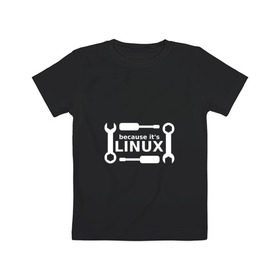 Детская футболка хлопок с принтом Потому что это Linux в Санкт-Петербурге, 100% хлопок | круглый вырез горловины, полуприлегающий силуэт, длина до линии бедер | linux | os | админ | кастом | ключ | линукс | ос | отвертка | программист | сисадмин | системный администратор