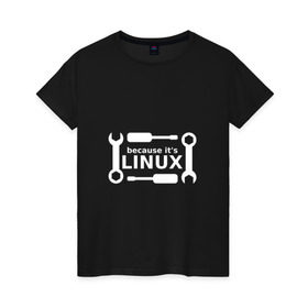 Женская футболка хлопок с принтом Потому что это Linux в Санкт-Петербурге, 100% хлопок | прямой крой, круглый вырез горловины, длина до линии бедер, слегка спущенное плечо | linux | os | админ | кастом | ключ | линукс | ос | отвертка | программист | сисадмин | системный администратор