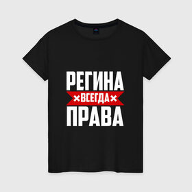 Женская футболка хлопок с принтом Регина всегда права в Санкт-Петербурге, 100% хлопок | прямой крой, круглый вырез горловины, длина до линии бедер, слегка спущенное плечо | 