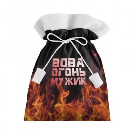 Подарочный 3D мешок с принтом Вова огонь мужик в Санкт-Петербурге, 100% полиэстер | Размер: 29*39 см | Тематика изображения на принте: владимир | вова | вован | вовка | огонь | пламя