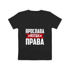 Детская футболка хлопок с принтом Ярослава всегда права в Санкт-Петербурге, 100% хлопок | круглый вырез горловины, полуприлегающий силуэт, длина до линии бедер | 