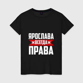 Женская футболка хлопок с принтом Ярослава всегда права в Санкт-Петербурге, 100% хлопок | прямой крой, круглый вырез горловины, длина до линии бедер, слегка спущенное плечо | 