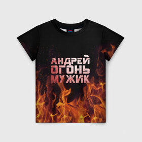 Детская футболка 3D с принтом Андрей огонь мужик в Санкт-Петербурге, 100% гипоаллергенный полиэфир | прямой крой, круглый вырез горловины, длина до линии бедер, чуть спущенное плечо, ткань немного тянется | андрей | андрюха | андрюша | огонь | пламя