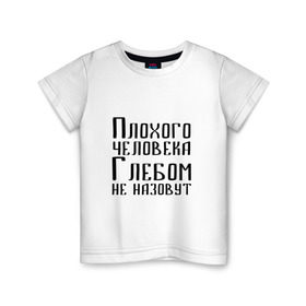 Детская футболка хлопок с принтом Плохой Глеб в Санкт-Петербурге, 100% хлопок | круглый вырез горловины, полуприлегающий силуэт, длина до линии бедер | глеб | глебка | имя | надпись | не назавут | не назовут | неназавут | неназовут | с именем | с иминем | человека