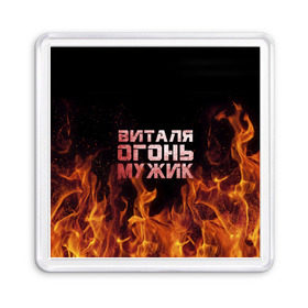Магнит 55*55 с принтом Виталя огонь мужик в Санкт-Петербурге, Пластик | Размер: 65*65 мм; Размер печати: 55*55 мм | виталий | виталик | виталя | огонь | пламя