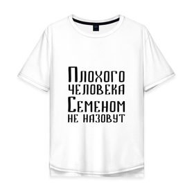 Мужская футболка хлопок Oversize с принтом Плохой Семён в Санкт-Петербурге, 100% хлопок | свободный крой, круглый ворот, “спинка” длиннее передней части | имя | надпись | не назавут | не назовут | неназавут | неназовут | с именем | с иминем | сема | семен | семеном | сенька | сеня | человека