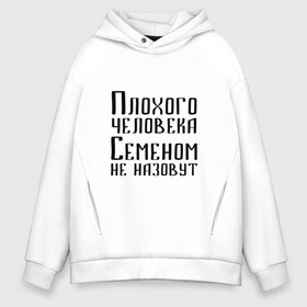 Мужское худи Oversize хлопок с принтом Плохой Семён в Санкт-Петербурге, френч-терри — 70% хлопок, 30% полиэстер. Мягкий теплый начес внутри —100% хлопок | боковые карманы, эластичные манжеты и нижняя кромка, капюшон на магнитной кнопке | имя | надпись | не назавут | не назовут | неназавут | неназовут | с именем | с иминем | сема | семен | семеном | сенька | сеня | человека