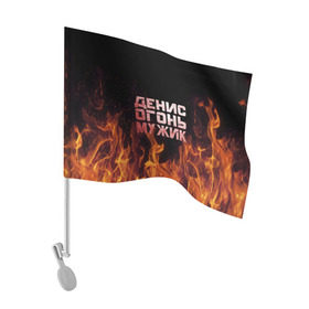 Флаг для автомобиля с принтом Денис огонь мужик в Санкт-Петербурге, 100% полиэстер | Размер: 30*21 см | ден | денис | дениска | денчик | огонь | пламя