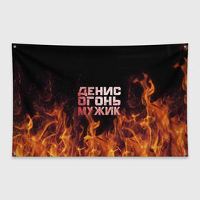 Флаг-баннер с принтом Денис огонь мужик в Санкт-Петербурге, 100% полиэстер | размер 67 х 109 см, плотность ткани — 95 г/м2; по краям флага есть четыре люверса для крепления | ден | денис | дениска | денчик | огонь | пламя
